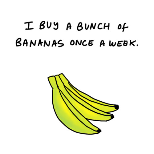 I buy a bunch of bananas once a week.
